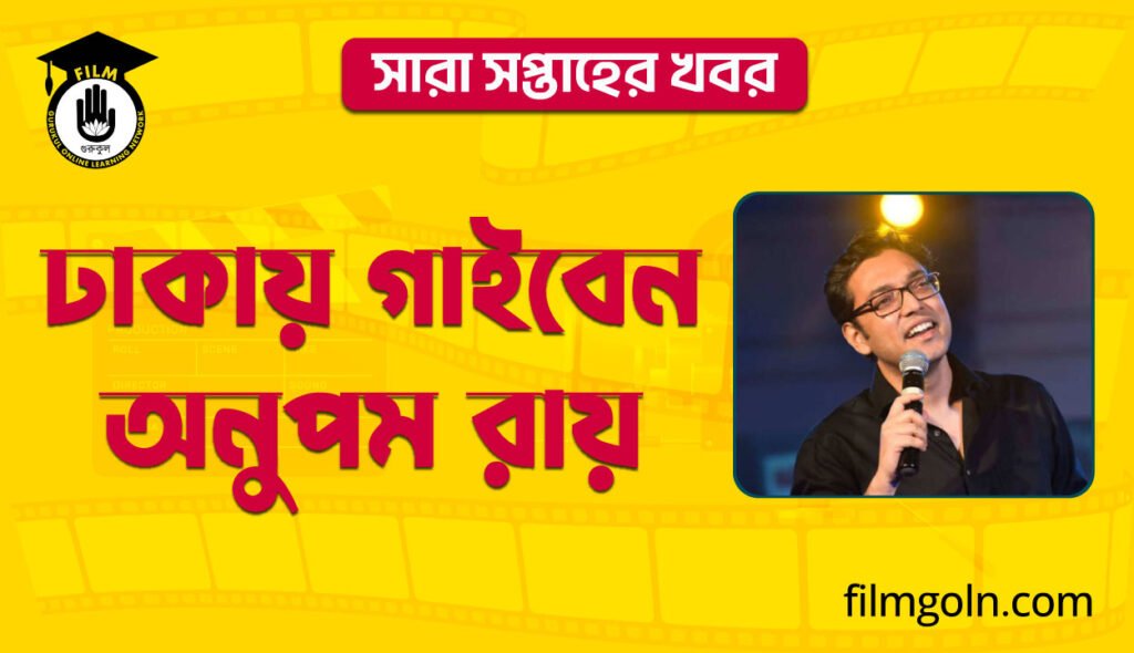 ঢাকায় গাইবেন অনুপম রায় । সারা সপ্তাহের খবর