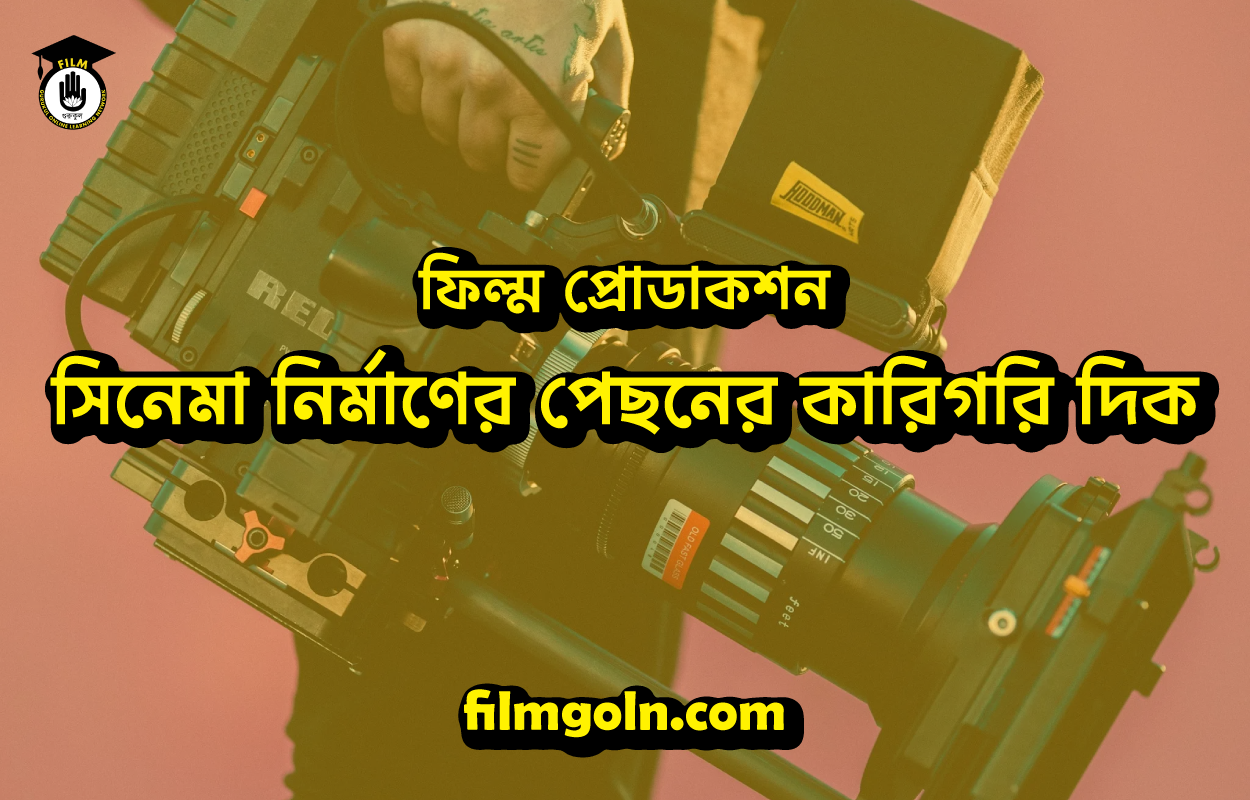 ফিল্ম প্রোডাকশন: সিনেমা নির্মাণের পেছনের কারিগরি দিক